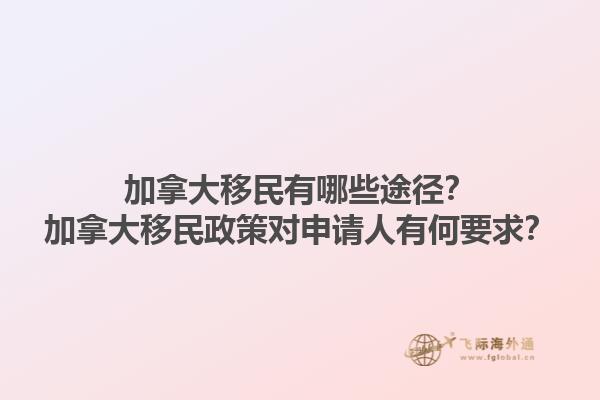 加拿大移民有哪些途徑？加拿大移民政策對(duì)申請(qǐng)人有何要求？1.jpg