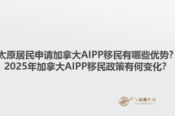 太原居民申請加拿大AIPP移民有哪些優(yōu)勢？2025年加拿大AIPP移民政策有何變化？1.jpg