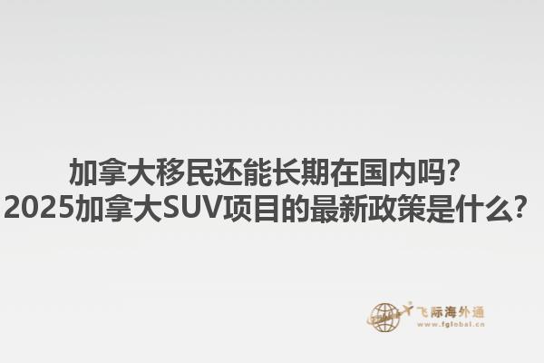 加拿大移民還能長(zhǎng)期在國內(nèi)嗎？2025加拿大SUV項(xiàng)目的最新政策是什么？1.jpg