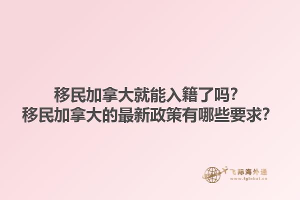 移民加拿大就能入籍了嗎？移民加拿大的最新政策有哪些要求？1.jpg