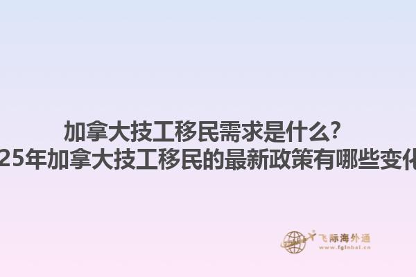加拿大技工移民需求是什么？2025年加拿大技工移民的最新政策有哪些變化？1.jpg