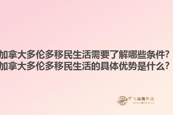 加拿大多倫多移民生活需要了解哪些條件？加拿大多倫多移民生活的具體優(yōu)勢(shì)是什么？