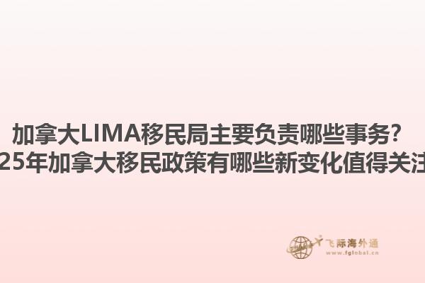 加拿大LIMA移民局主要負(fù)責(zé)哪些事務(wù)？2025年加拿大移民政策有哪些新變化值得關(guān)注？
