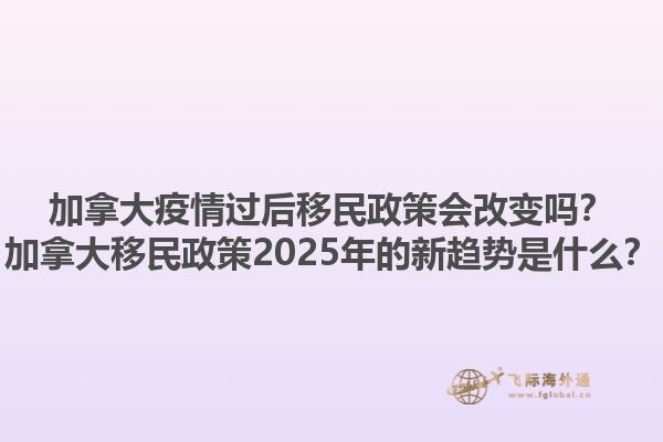 加拿大疫情過后移民政策會改變嗎？加拿大移民政策2025年的新趨勢是什么？