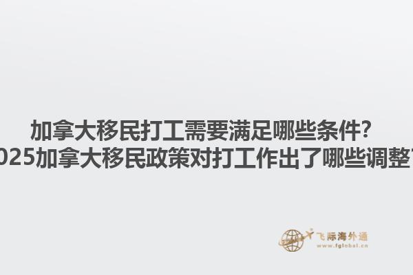 加拿大移民打工需要滿足哪些條件？2025加拿大移民政策對打工作出了哪些調(diào)整？