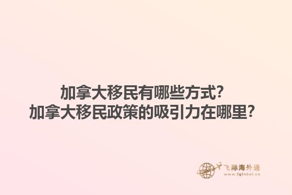 加拿大移民有哪些方式？加拿大移民政策的吸引力在哪里？