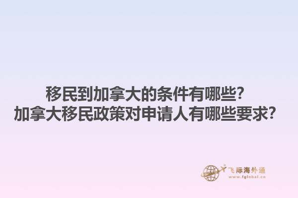 移民到加拿大的條件有哪些？加拿大移民政策對申請人有哪些要求？
