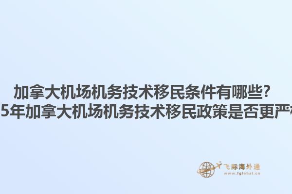加拿大機場機務(wù)技術(shù)移民條件有哪些？2025年加拿大機場機務(wù)技術(shù)移民政策是否更嚴格？