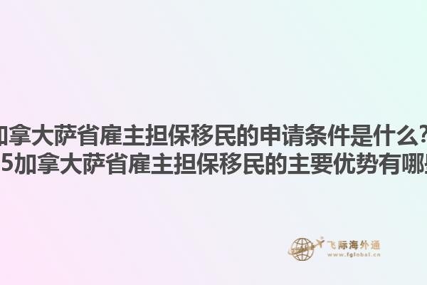 加拿大薩省雇主擔保移民的申請條件是什么？2025加拿大薩省雇主擔保移民的主要優(yōu)勢有哪些？