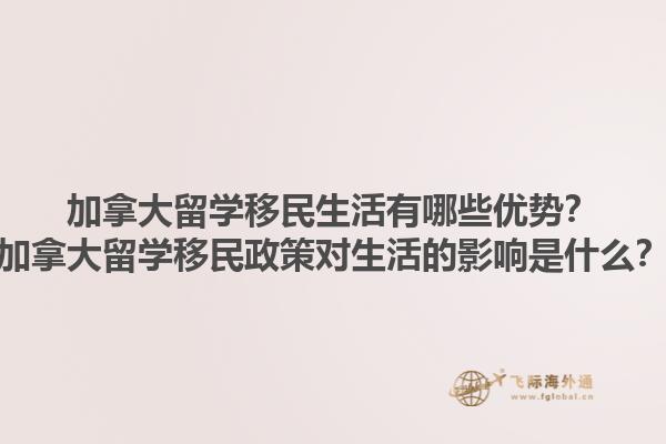 加拿大留學移民生活有哪些優(yōu)勢？加拿大留學移民政策對生活的影響是什么？