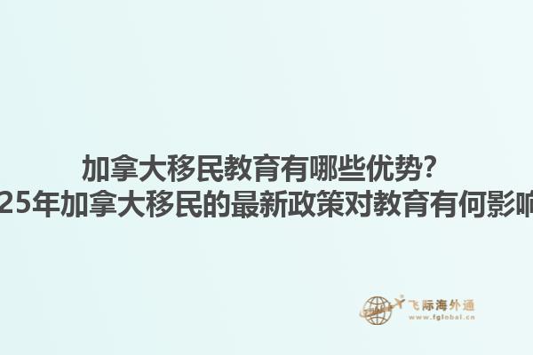 加拿大移民教育有哪些優(yōu)勢？2025年加拿大移民的最新政策對教育有何影響？