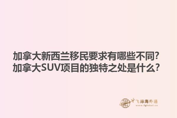 加拿大新西蘭移民要求有哪些不同？加拿大SUV項目的獨特之處是什么？