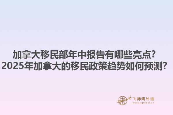 加拿大移民部年中報告有哪些亮點？2025年加拿大的移民政策趨勢如何預測？