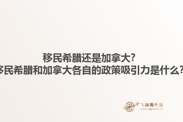 移民希臘還是加拿大？移民希臘和加拿大各自的政策吸引力是什么？