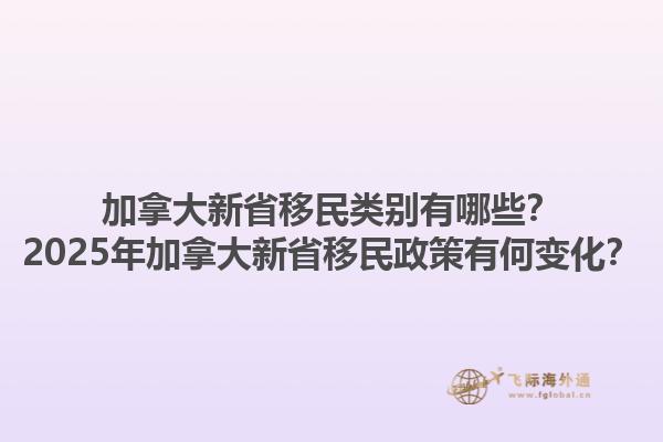加拿大新省移民類別有哪些？2025年加拿大新省移民政策有何變化？