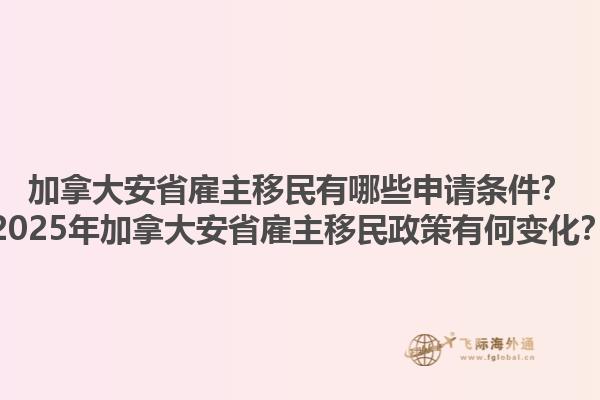 加拿大安省雇主移民有哪些申請條件？2025年加拿大安省雇主移民政策有何變化？