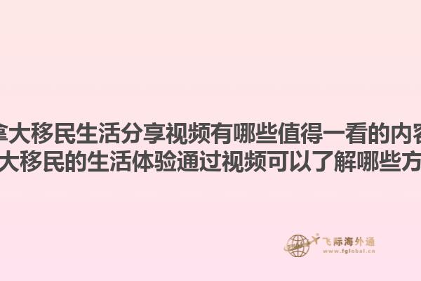 加拿大移民生活分享視頻有哪些值得一看的內容？加拿大移民的生活體驗通過視頻可以了解哪些方面？