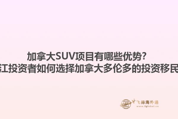 加拿大SUV項(xiàng)目有哪些優(yōu)勢(shì)？浙江投資者如何選擇加拿大多倫多的投資移民？