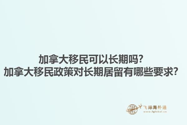 加拿大移民可以長期嗎？加拿大移民政策對長期居留有哪些要求？1.jpg