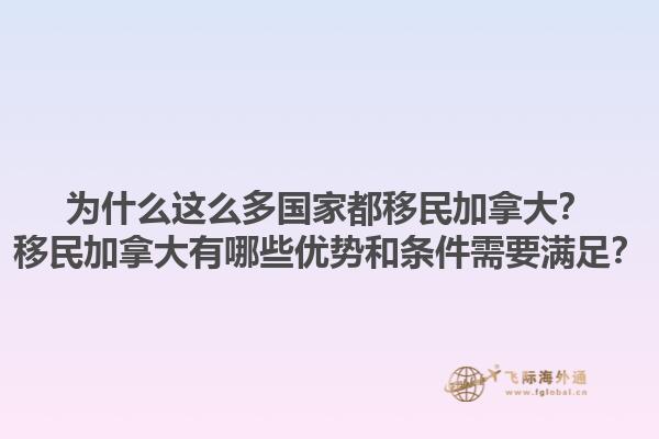 為什么這么多國(guó)家都移民加拿大？移民加拿大有哪些優(yōu)勢(shì)和條件需要滿足？1.jpg