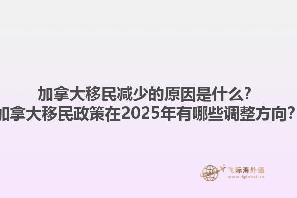 加拿大移民減少的原因是什么？加拿大移民政策在2025年有哪些調(diào)整方向？1.jpg