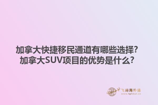 加拿大快捷移民通道有哪些選擇？加拿大SUV項目的優(yōu)勢是什么？1.jpg