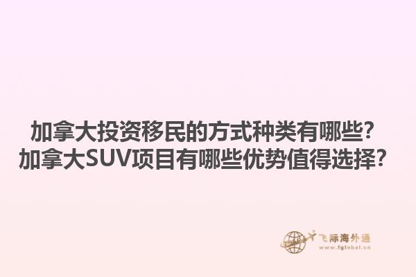 加拿大投資移民的方式種類有哪些？加拿大SUV項目有哪些優(yōu)勢值得選擇？1.jpg
