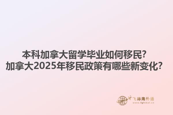 本科加拿大留學(xué)畢業(yè)如何移民？加拿大2025年移民政策有哪些新變化？1.jpg