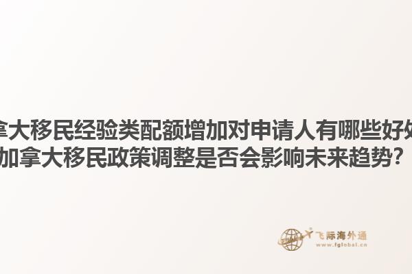 加拿大移民經(jīng)驗(yàn)類配額增加對(duì)申請(qǐng)人有哪些好處？加拿大移民政策調(diào)整是否會(huì)影響未來趨勢(shì)？1.jpg