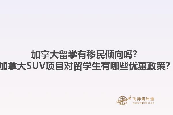 加拿大留學(xué)有移民傾向嗎？加拿大SUV項(xiàng)目對(duì)留學(xué)生有哪些優(yōu)惠政策？1.jpg