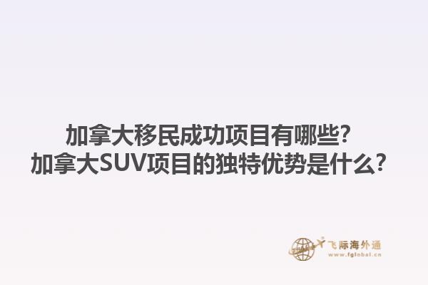 加拿大移民成功項目有哪些？加拿大SUV項目的獨特優(yōu)勢是什么？1.jpg