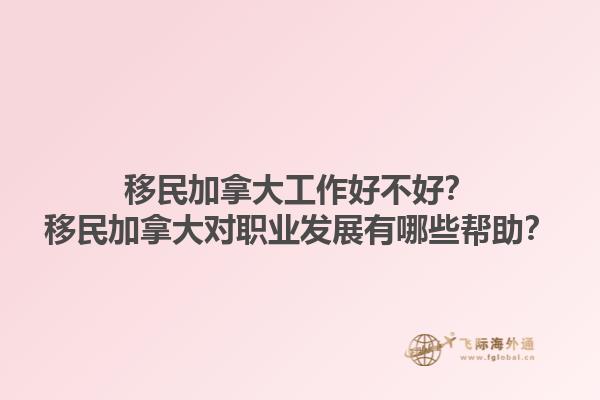 移民加拿大工作好不好？移民加拿大對(duì)職業(yè)發(fā)展有哪些幫助？1.jpg