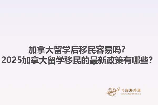 加拿大留學(xué)后移民容易嗎？2025加拿大留學(xué)移民的最新政策有哪些？1.jpg