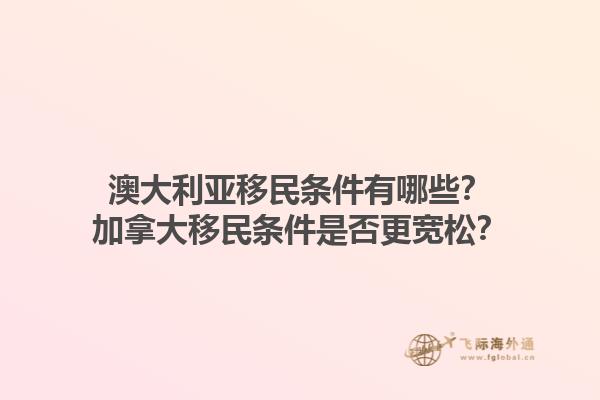 澳大利亞移民條件有哪些？加拿大移民條件是否更寬松？1.jpg