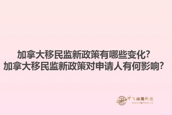 加拿大移民監(jiān)新政策有哪些變化？加拿大移民監(jiān)新政策對申請人有何影響？1.jpg