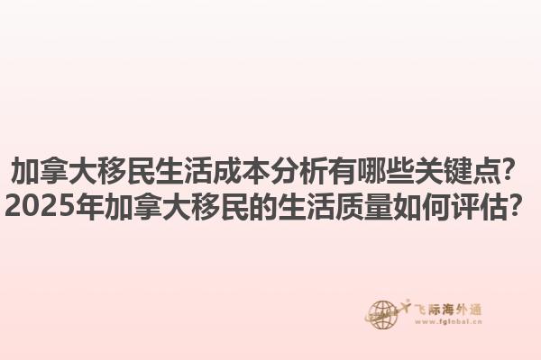 加拿大移民生活成本分析有哪些關(guān)鍵點(diǎn)？2025年加拿大移民的生活質(zhì)量如何評(píng)估？1.jpg