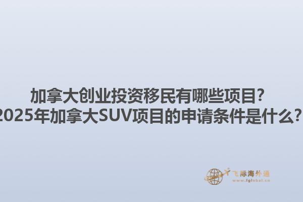 加拿大創(chuàng)業(yè)投資移民有哪些項(xiàng)目？2025年加拿大SUV項(xiàng)目的申請(qǐng)條件是什么？1.jpg