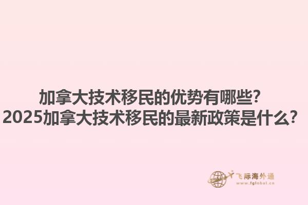 加拿大技術(shù)移民的優(yōu)勢有哪些？2025加拿大技術(shù)移民的最新政策是什么？1.jpg