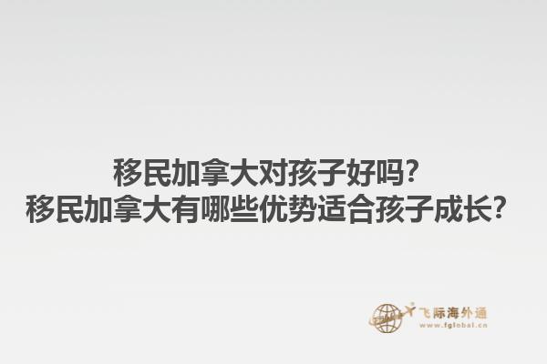 移民加拿大對(duì)孩子好嗎？移民加拿大有哪些優(yōu)勢(shì)適合孩子成長(zhǎng)？1.jpg