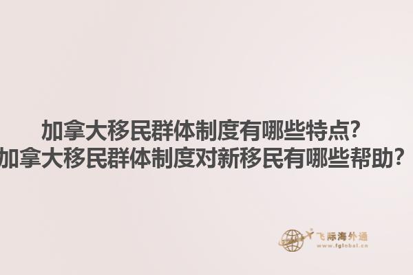 加拿大移民群體制度有哪些特點？加拿大移民群體制度對新移民有哪些幫助？1.jpg