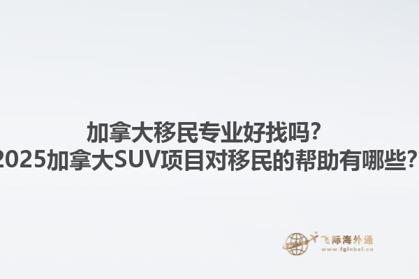 加拿大移民專業(yè)好找嗎？2025加拿大SUV項目對移民的幫助有哪些？1.jpg