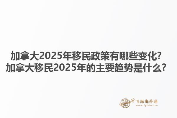 加拿大2025年移民政策有哪些變化？加拿大移民2025年的主要趨勢是什么？1.jpg