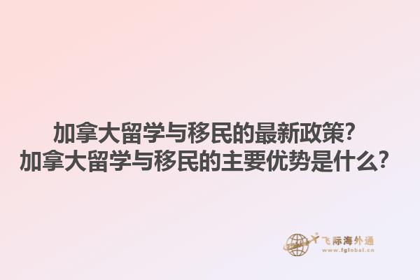加拿大留學與移民的最新政策？加拿大留學與移民的主要優(yōu)勢是什么？1.jpg