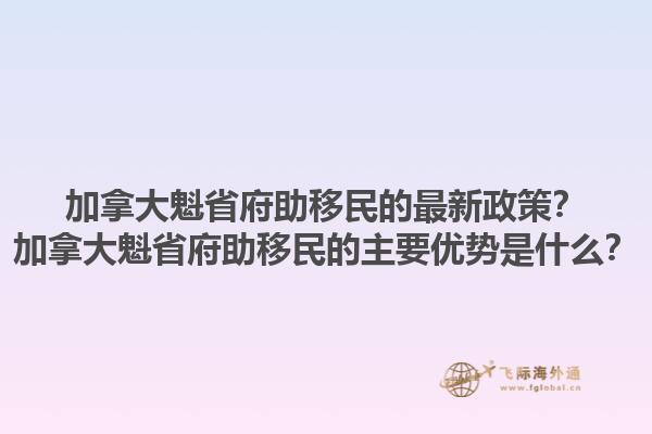 加拿大魁省府助移民的最新政策？加拿大魁省府助移民的主要優(yōu)勢是什么？1.jpg
