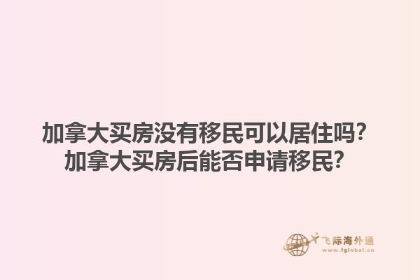 加拿大買房沒有移民可以居住嗎？加拿大買房后能否申請移民？1.jpg