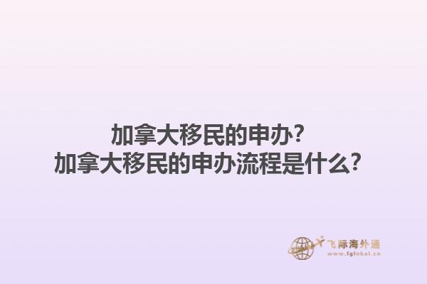 加拿大移民的申辦？加拿大移民的申辦流程是什么？1.jpg