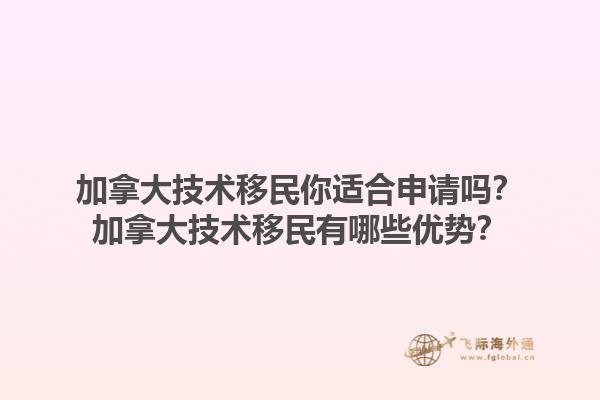 加拿大技術(shù)移民你適合申請嗎？加拿大技術(shù)移民有哪些優(yōu)勢？1.jpg