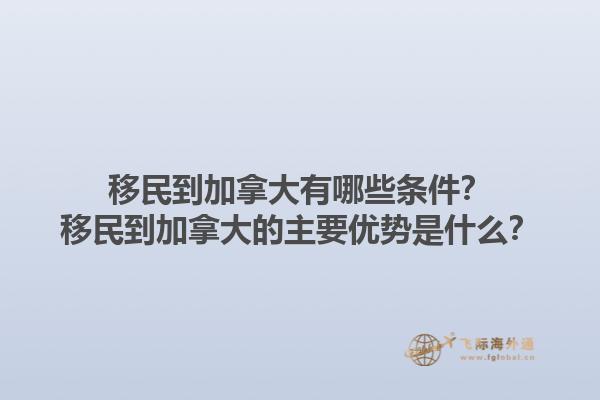 移民到加拿大有哪些條件？移民到加拿大的主要優(yōu)勢是什么？