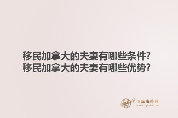 移民加拿大的夫妻有哪些條件？移民加拿大的夫妻有哪些優(yōu)勢？