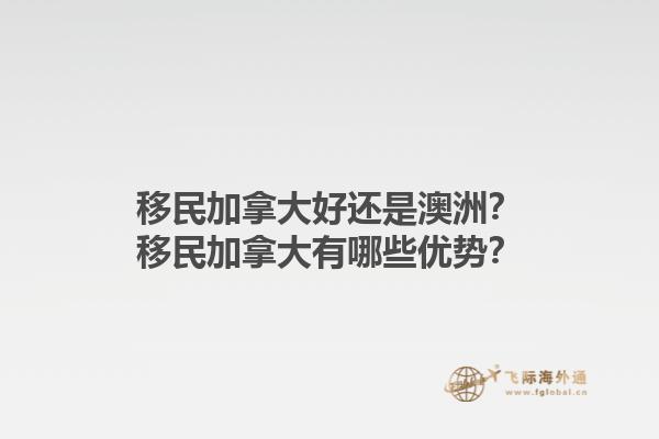 移民加拿大好還是澳洲？移民加拿大有哪些優(yōu)勢？